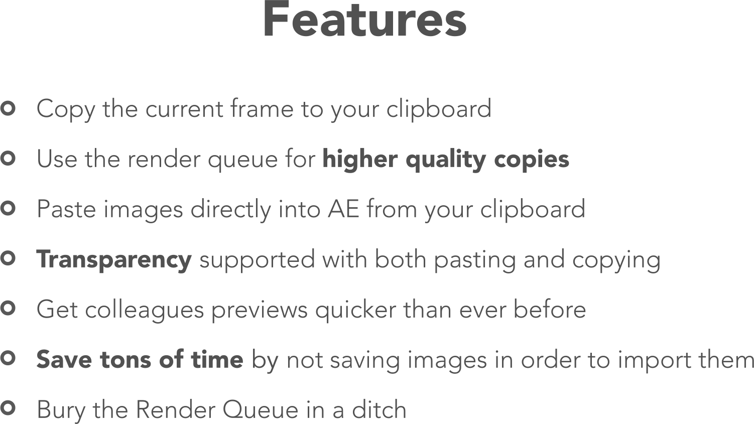 Features: Copy the current frame to your clipboard, use the render queue
        for higher quality copies, paste images directly into AE from your clipboard, transparency supported with both pasting and copying, get colleagues
        previews quicker than ever before, save tons of time by not saving images in order to import them, and bury the render queue in a ditch.